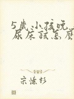 5岁小孩晚上老尿床该怎么治疗