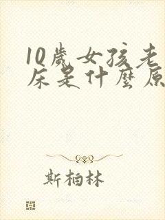 10岁女孩老尿床是什么原因