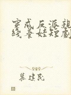 穿成反派亲妈在线养娃短剧全集完整版