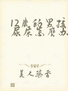 12岁的男孩还尿床怎么办