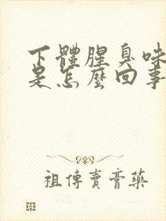 下体腥臭味不痒是怎么回事