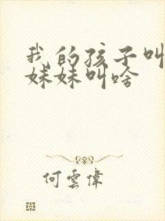 我的孩子叫我亲妹妹叫啥