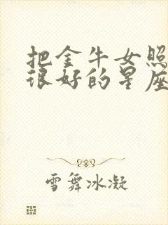 把金牛女照顾得很好的星座男