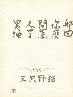 男人问你哪里想他了怎么回答