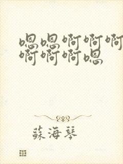 嗯嗯啊啊啊不要啊啊啊嗯