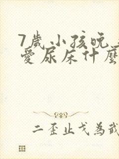 7岁小孩晚上还爱尿床什么原因