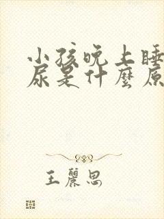 小孩晚上睡觉遗尿是什么原因