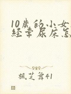 10岁的小女孩经常尿床怎么办