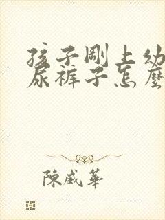 孩子刚上幼儿园尿裤子怎么办