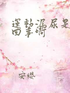 运动漏尿是怎么回事啊