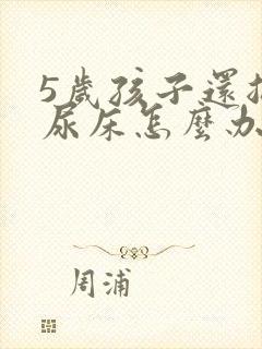 5岁孩子还总是尿床怎么办