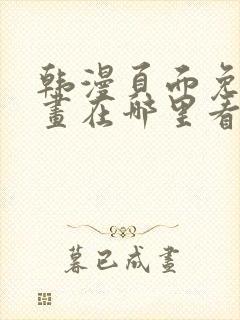 韩漫页面免费漫画在哪里看