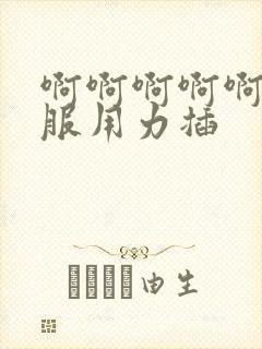 啊啊啊啊啊好舒服用力插