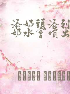 添奶头添到高潮奶水会喷出来