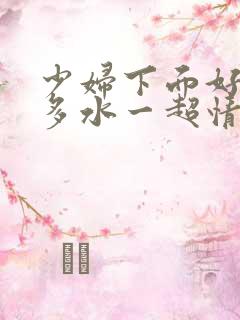 少妇下面好紧好多水一超情…