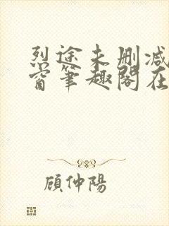 烈途未删减无弹窗笔趣阁在线阅读