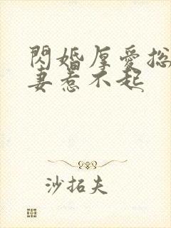 闪婚厚爱总裁娇妻惹不起