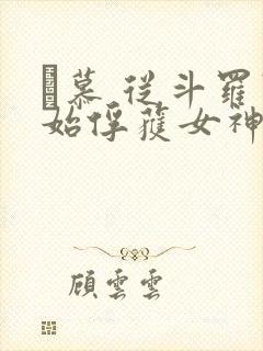 鞪慕 从斗罗开始俘获女神