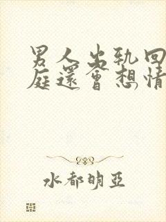 男人出轨回归家庭还会想情人