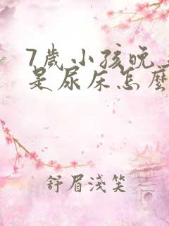 7岁小孩晚上总是尿床怎么回事