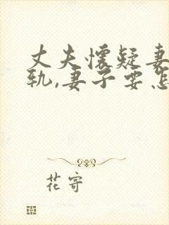 丈夫怀疑妻子出轨,妻子要怎么解释