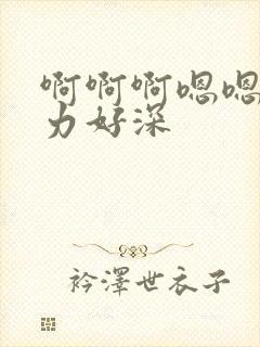 啊啊啊嗯嗯嗯用力好深