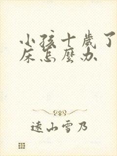 小孩十岁了还尿床怎么办