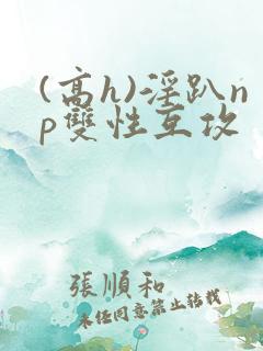 (高h)淫趴np双性互攻