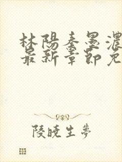 林阳秦墨浓小说最新章节免费阅读