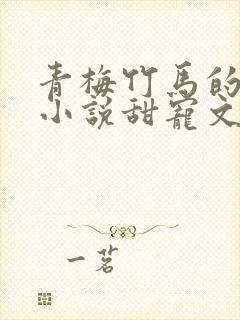 青梅竹马的短篇小说甜宠文