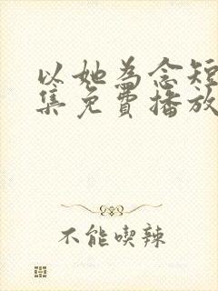 以她为念短剧全集免费播放下载观看