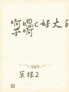 啊嗯c好大的奶子啊