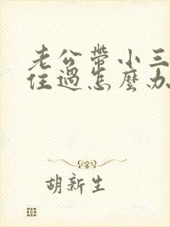 老公带小三回家住过怎么办