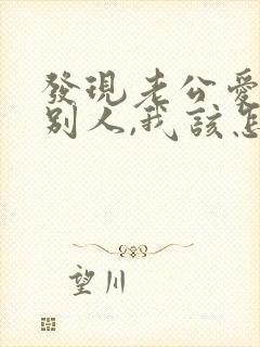 发现老公爱上了别人,我该怎么办