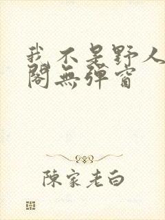 我不是野人笔趣阁无弹窗