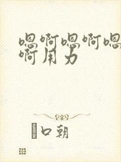 嗯啊嗯啊嗯啊嗯啊用力