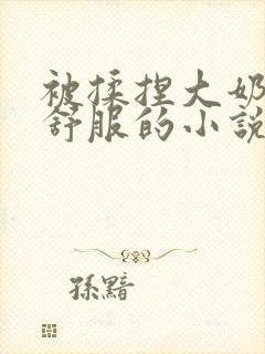 被揉捏大奶子好舒服的小说