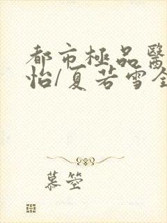 都市极品医神孙怡/夏若雪全文阅读无删减