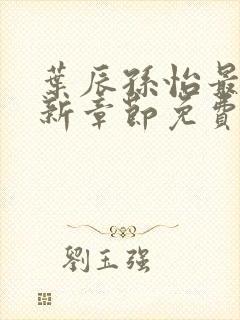 叶辰孙怡最新更新章节免费阅读在线