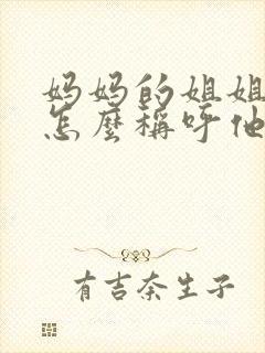 妈妈的姐姐儿子怎么称呼他