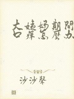 大姨妈期间阴道口痒怎么办