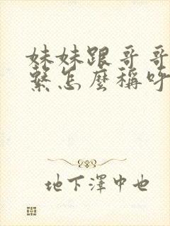 妹妹跟哥哥的关系怎么称呼