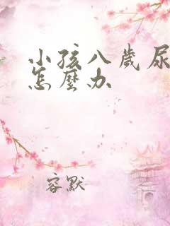 小孩八岁尿裤子怎么办