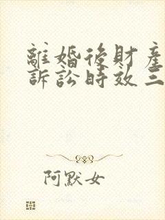 离婚后财产分割诉讼时效三年还是两年