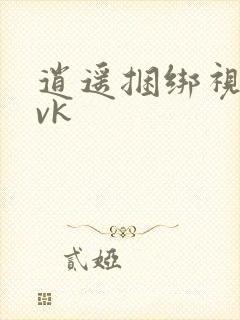 逍遥捆绑视频丨vk