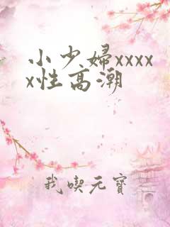 小少妇xxxxx性高潮