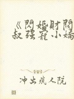 《闪婚财阀:大叔强宠小娇妻》小说