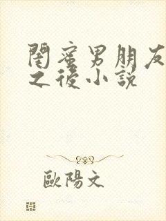 闺蜜男朋友合租之后小说