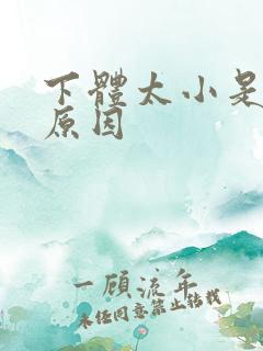 下体太小是什么原因