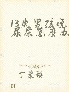 13岁男孩晚上尿床怎么办